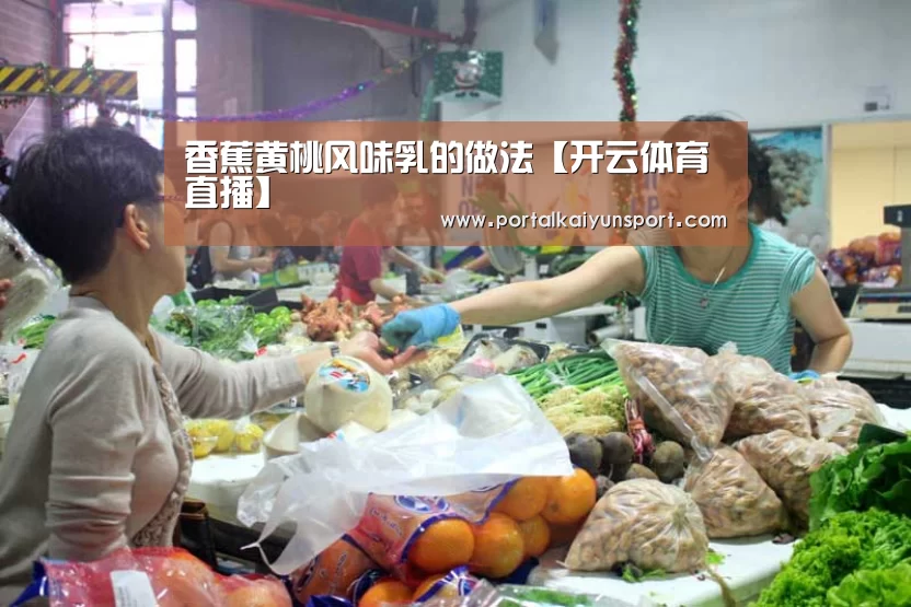 香蕉黄桃风味乳的做法【开云体育直播】(图1) 开云赛事