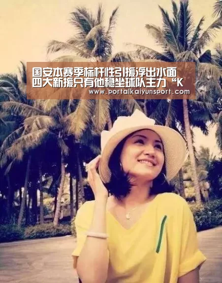 国安本赛季标杆性引援浮出水面 四大新援只有他稳坐球队主力“KAIYUN官网”(图2) 开云赛事