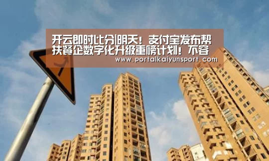 开云即时比分|明天!支付宝发布帮扶餐企数字化升级重磅计划!不容错过(图1) 开云体育直播
